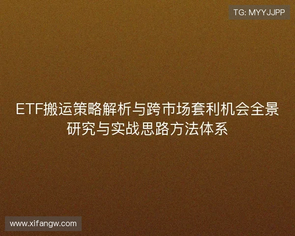 ETF搬运策略解析与跨市场套利机会全景研究与实战思路方法体系 ETF搬运策略解析与跨市场套利机会全景研究与实战思路方法体系